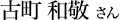 古町 和敬 さん